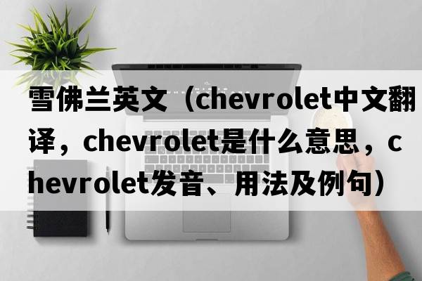 雪佛蘭英文（Chevrolet中文翻譯，Chevrolet是什么意思，Chevrolet發(fā)音、用法及例句）