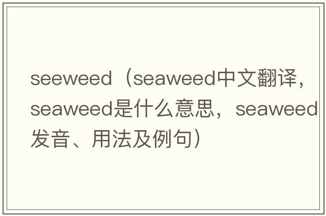 seeweed（seaweed中文翻譯，seaweed是什么意思，seaweed發(fā)音、用法及例句）