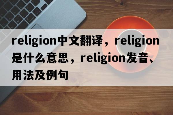 religion中文翻譯，religion是什么意思，religion發(fā)音、用法及例句
