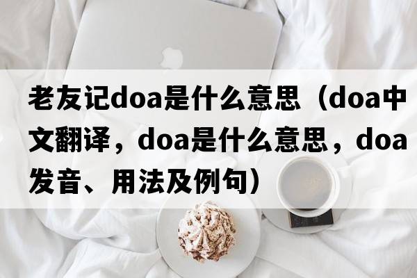 老友記doa是什么意思（doa中文翻譯，doa是什么意思，doa發(fā)音、用法及例句）