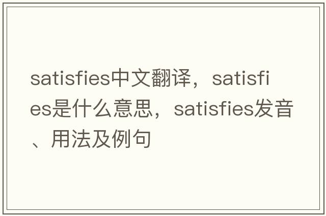 satisfies中文翻譯，satisfies是什么意思，satisfies發(fā)音、用法及例句