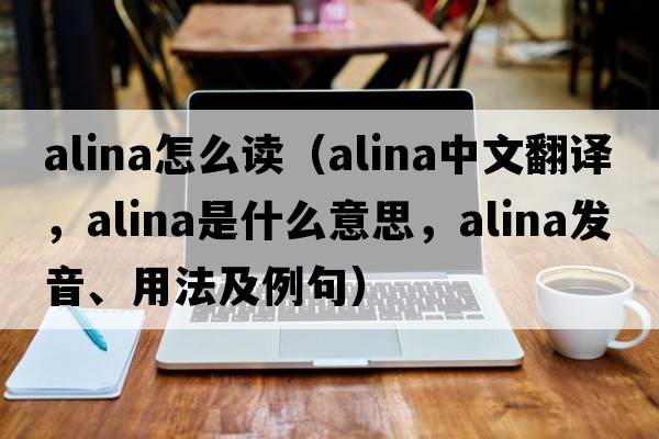 alina怎么讀（Alina中文翻譯，Alina是什么意思，Alina發(fā)音、用法及例句）