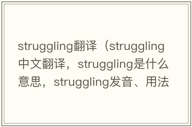 struggling翻譯（struggling中文翻譯，struggling是什么意思，struggling發(fā)音、用法及例句）