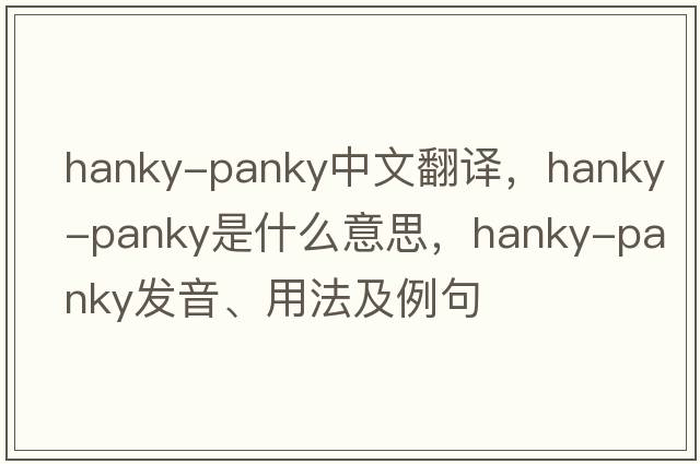 hanky-panky中文翻譯，hanky-panky是什么意思，hanky-panky發(fā)音、用法及例句