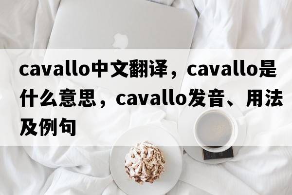 Cavallo中文翻譯，Cavallo是什么意思，Cavallo發(fā)音、用法及例句