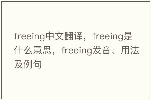 freeing中文翻譯，freeing是什么意思，freeing發(fā)音、用法及例句