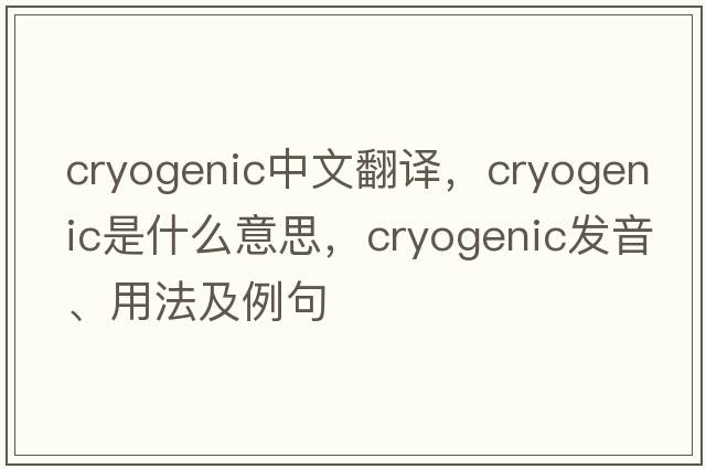 cryogenic中文翻譯，cryogenic是什么意思，cryogenic發(fā)音、用法及例句