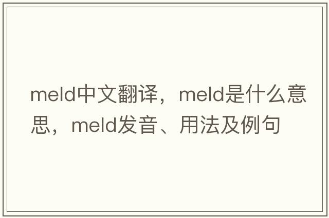 meld中文翻譯，meld是什么意思，meld發(fā)音、用法及例句