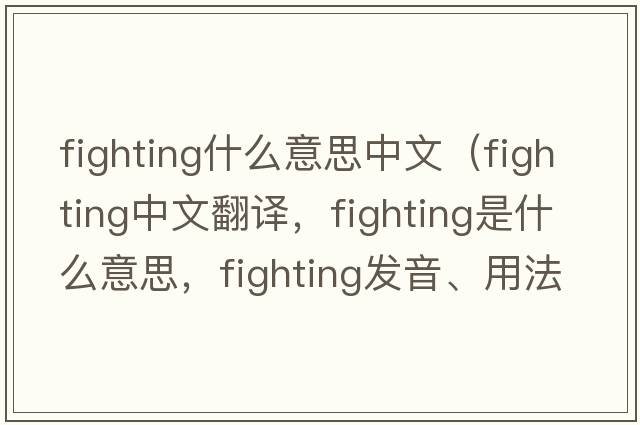 fighting什么意思中文（fighting中文翻譯，fighting是什么意思，fighting發(fā)音、用法及例句）