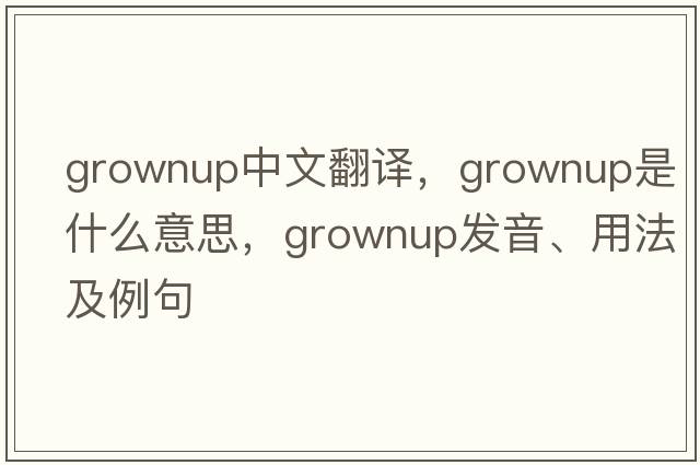 grownup中文翻譯，grownup是什么意思，grownup發(fā)音、用法及例句