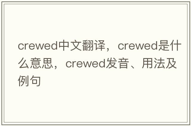 crewed中文翻譯，crewed是什么意思，crewed發(fā)音、用法及例句