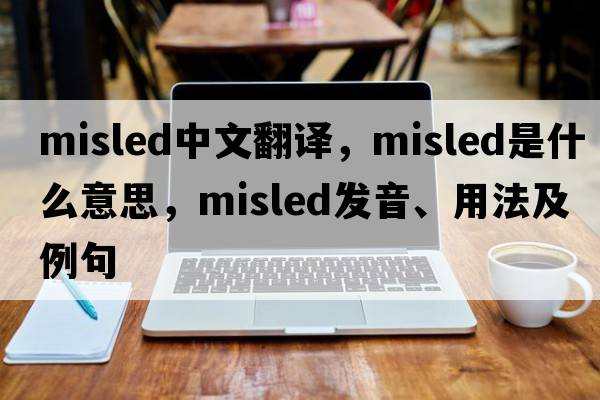 misled中文翻譯，misled是什么意思，misled發(fā)音、用法及例句