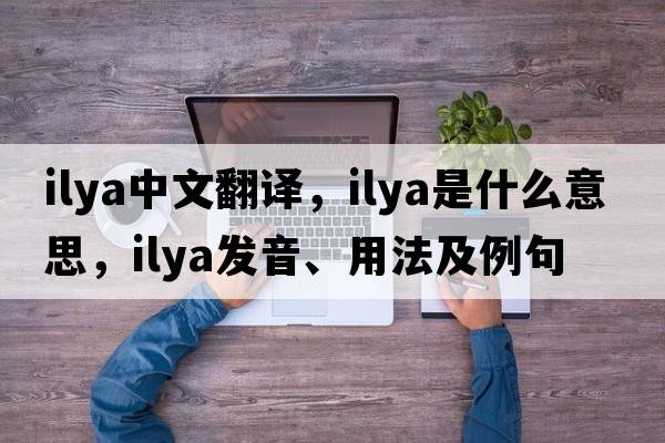 Ilya中文翻譯，Ilya是什么意思，Ilya發(fā)音、用法及例句