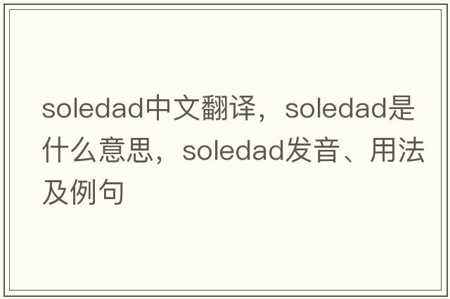 soledad中文翻譯，soledad是什么意思，soledad發(fā)音、用法及例句