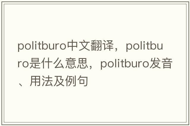 politburo中文翻譯，politburo是什么意思，politburo發(fā)音、用法及例句