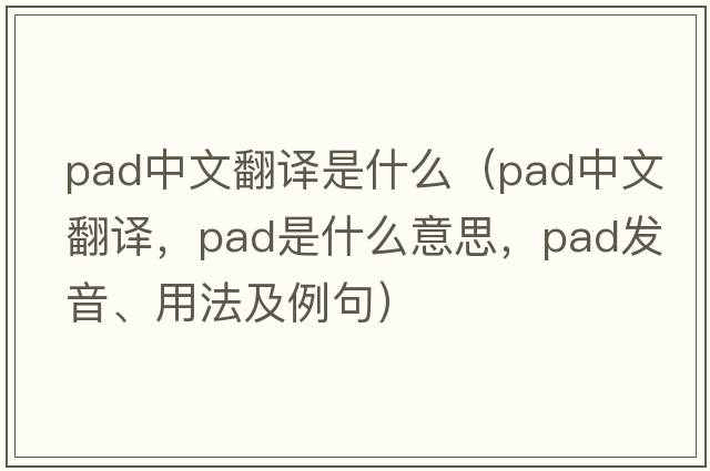 pad中文翻譯是什么（pad中文翻譯，pad是什么意思，pad發(fā)音、用法及例句）