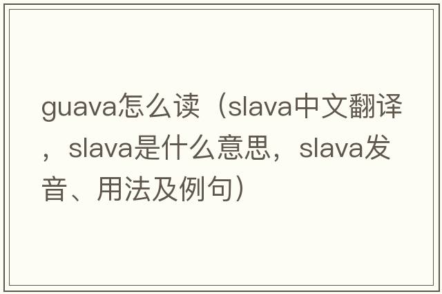 guava怎么讀（Slava中文翻譯，Slava是什么意思，Slava發(fā)音、用法及例句）