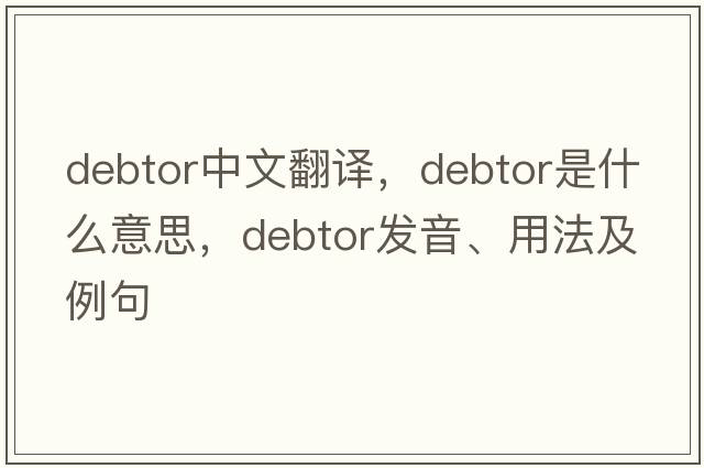 debtor中文翻譯，debtor是什么意思，debtor發(fā)音、用法及例句
