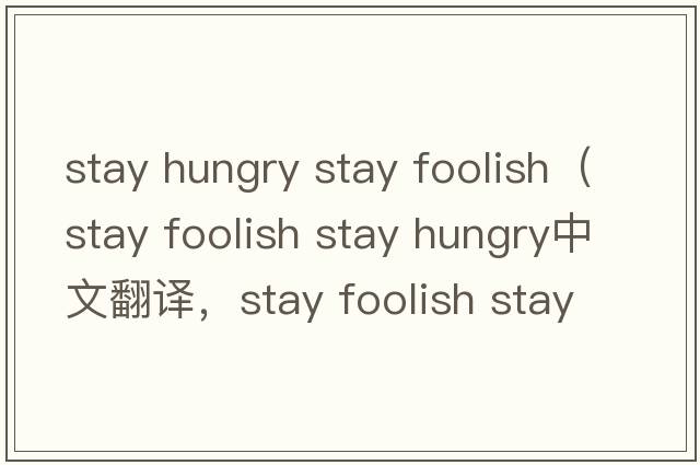 stay hungry stay foolish（stay foolish stay hungry中文翻譯，stay foolish stay hungry是什么意思，stay foolish sta