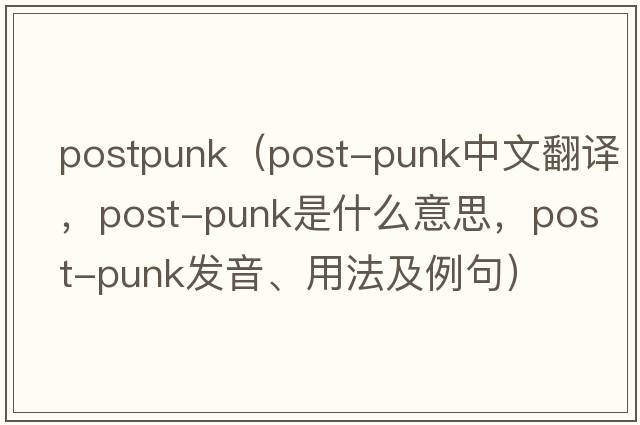 postpunk（post-punk中文翻譯，post-punk是什么意思，post-punk發(fā)音、用法及例句）