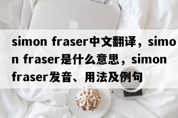 simon fraser中文翻譯，simon fraser是什么意思，simon fraser發(fā)音、用法及例句