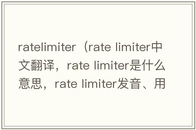 ratelimiter（rate limiter中文翻譯，rate limiter是什么意思，rate limiter發(fā)音、用法及例句）