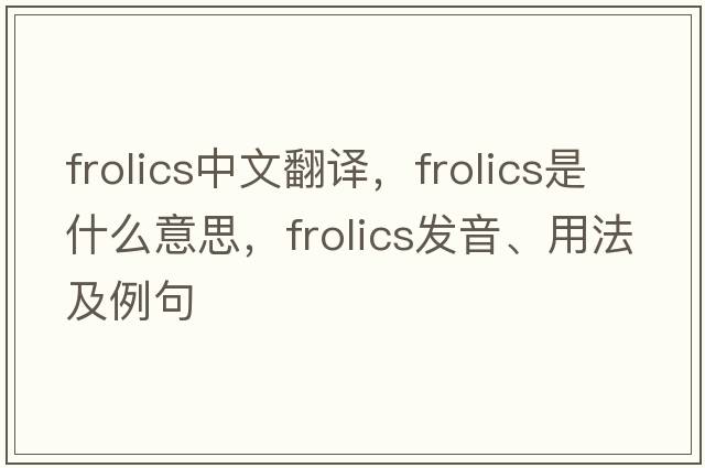 frolics中文翻譯，frolics是什么意思，frolics發(fā)音、用法及例句