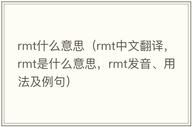 rmt什么意思（rmt中文翻譯，rmt是什么意思，rmt發(fā)音、用法及例句）
