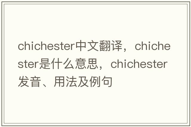 Chichester中文翻譯，Chichester是什么意思，Chichester發(fā)音、用法及例句