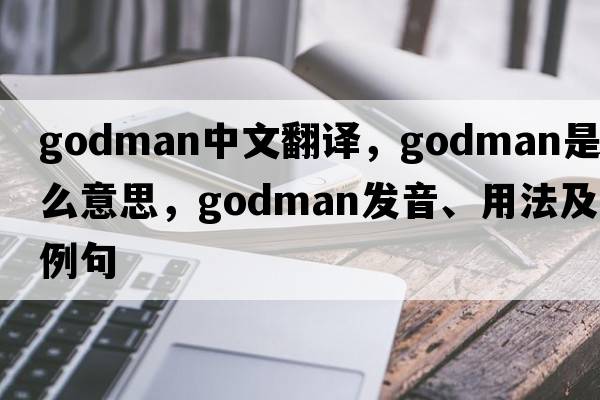 Godman中文翻譯，Godman是什么意思，Godman發(fā)音、用法及例句
