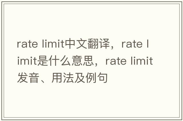 rate limit中文翻譯，rate limit是什么意思，rate limit發(fā)音、用法及例句