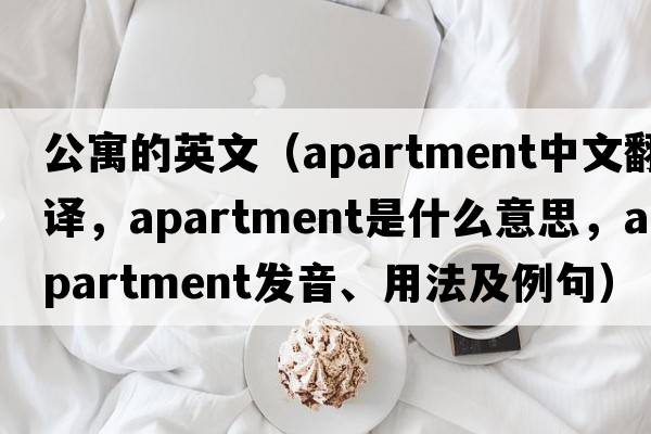 公寓的英文（apartment中文翻譯，apartment是什么意思，apartment發(fā)音、用法及例句）
