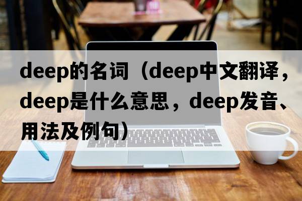 deep的名詞（deep中文翻譯，deep是什么意思，deep發(fā)音、用法及例句）