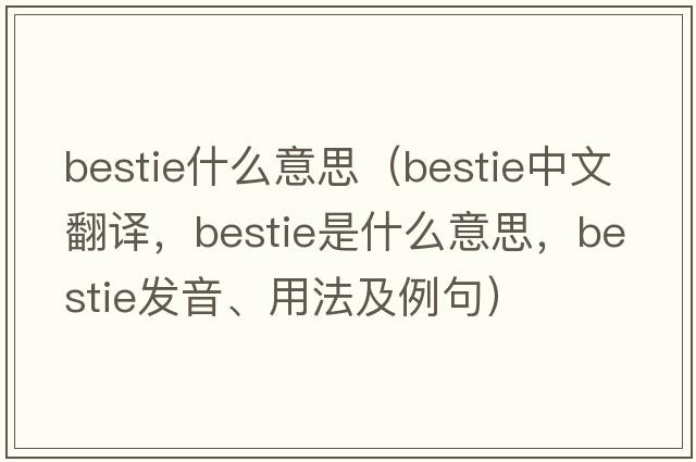 bestie什么意思（bestie中文翻譯，bestie是什么意思，bestie發(fā)音、用法及例句）