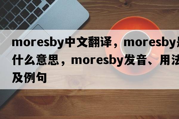 Moresby中文翻譯，Moresby是什么意思，Moresby發(fā)音、用法及例句
