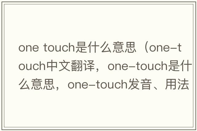one touch是什么意思（one-touch中文翻譯，one-touch是什么意思，one-touch發(fā)音、用法及例句）