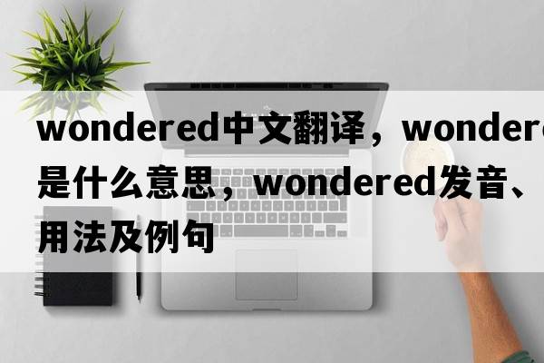 wondered中文翻譯，wondered是什么意思，wondered發(fā)音、用法及例句
