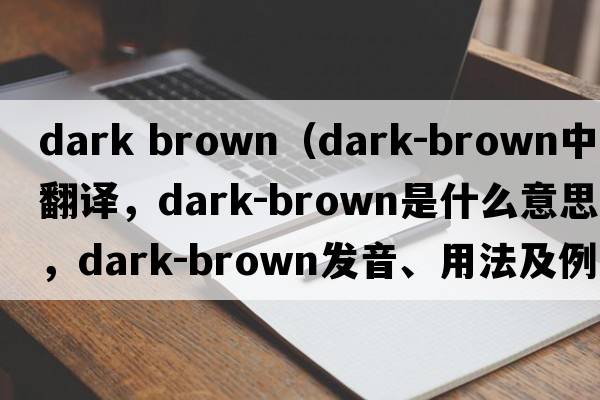 dark brown（dark-brown中文翻譯，dark-brown是什么意思，dark-brown發(fā)音、用法及例句）