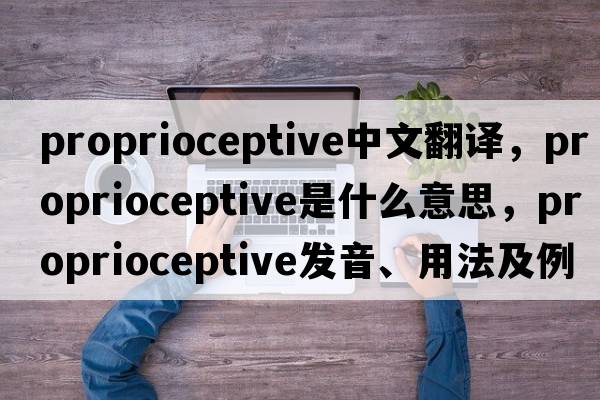 proprioceptive中文翻譯，proprioceptive是什么意思，proprioceptive發(fā)音、用法及例句