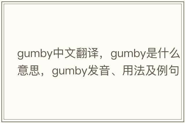 gumby中文翻譯，gumby是什么意思，gumby發(fā)音、用法及例句
