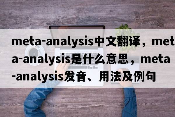 meta-analysis中文翻譯，meta-analysis是什么意思，meta-analysis發(fā)音、用法及例句