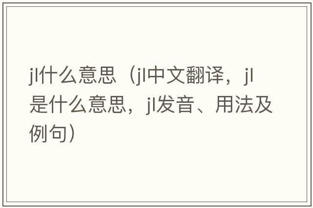 jl什么意思（jl中文翻譯，jl是什么意思，jl發(fā)音、用法及例句）