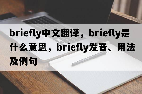 briefly中文翻譯，briefly是什么意思，briefly發(fā)音、用法及例句