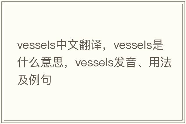vessels中文翻譯，vessels是什么意思，vessels發(fā)音、用法及例句