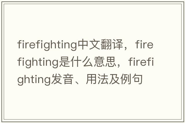 firefighting中文翻譯，firefighting是什么意思，firefighting發(fā)音、用法及例句