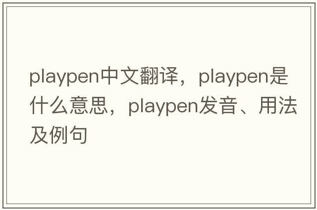 playpen中文翻譯，playpen是什么意思，playpen發(fā)音、用法及例句