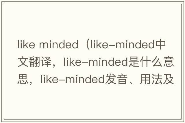 like minded（like-minded中文翻譯，like-minded是什么意思，like-minded發(fā)音、用法及例句）