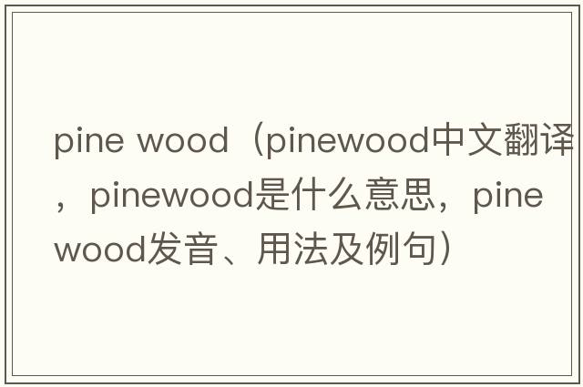 pine wood（pinewood中文翻譯，pinewood是什么意思，pinewood發(fā)音、用法及例句）