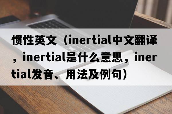 慣性英文（inertial中文翻譯，inertial是什么意思，inertial發(fā)音、用法及例句）