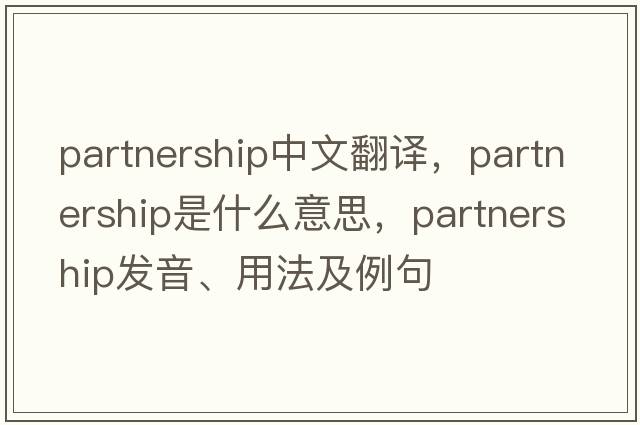 partnership中文翻譯，partnership是什么意思，partnership發(fā)音、用法及例句